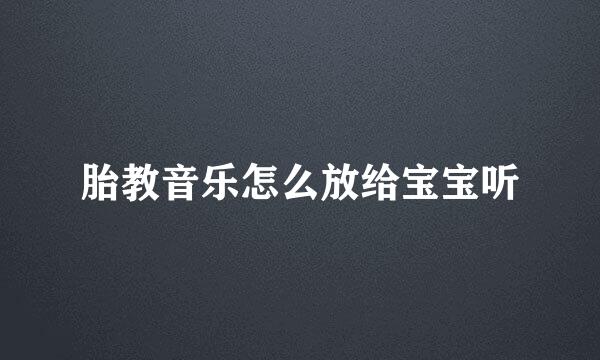 胎教音乐怎么放给宝宝听