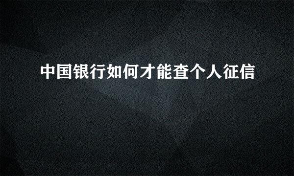 中国银行如何才能查个人征信
