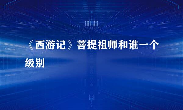 《西游记》菩提祖师和谁一个级别