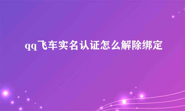 qq飞车实名认证怎么解除绑定