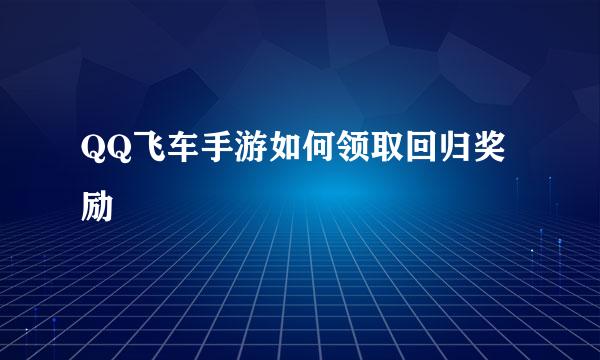 QQ飞车手游如何领取回归奖励