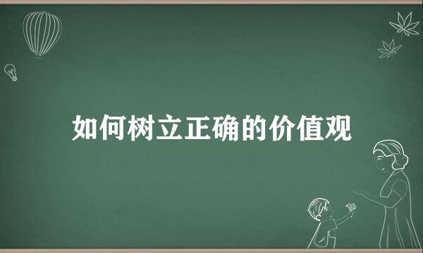 如何树立正确的价值观