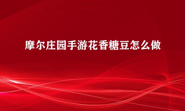 摩尔庄园手游花香糖豆怎么做