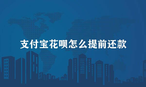 支付宝花呗怎么提前还款