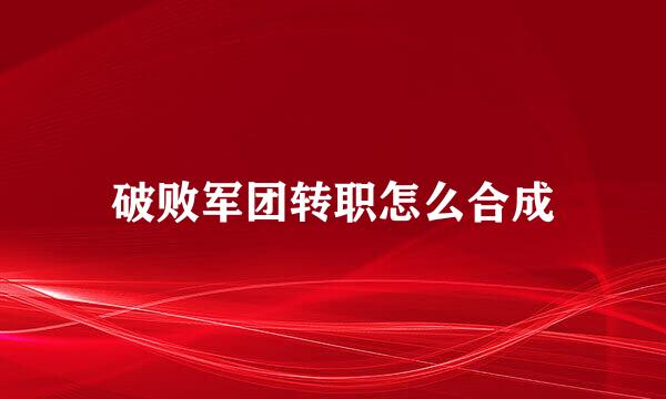 破败军团转职怎么合成