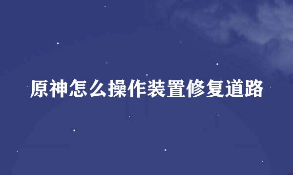 原神怎么操作装置修复道路