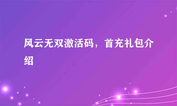 风云无双激活码，首充礼包介绍