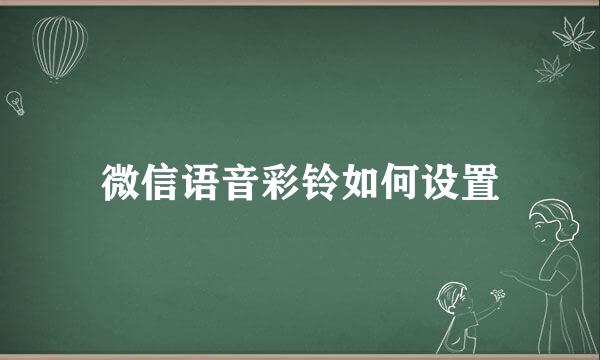 微信语音彩铃如何设置