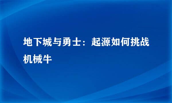 地下城与勇士：起源如何挑战机械牛
