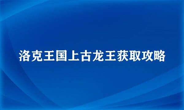 洛克王国上古龙王获取攻略