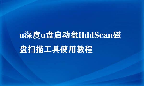 u深度u盘启动盘HddScan磁盘扫描工具使用教程
