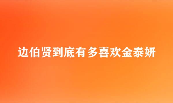 边伯贤到底有多喜欢金泰妍