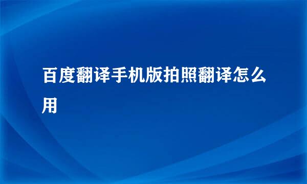 百度翻译手机版拍照翻译怎么用