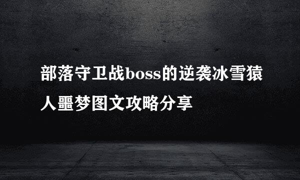 部落守卫战boss的逆袭冰雪猿人噩梦图文攻略分享