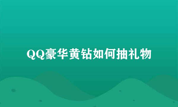 QQ豪华黄钻如何抽礼物
