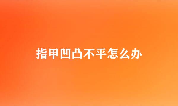 指甲凹凸不平怎么办