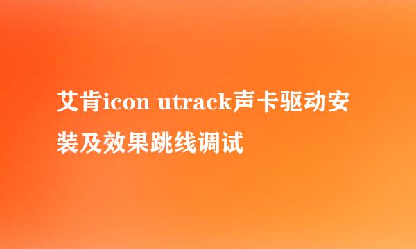 艾肯icon utrack声卡驱动安装及效果跳线调试