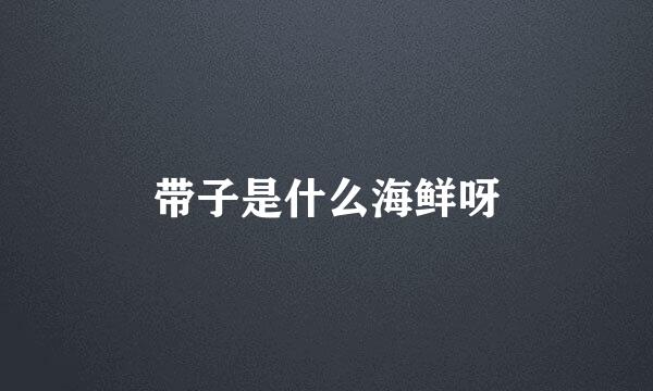 带子是什么海鲜呀