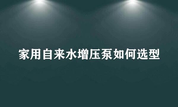 家用自来水增压泵如何选型