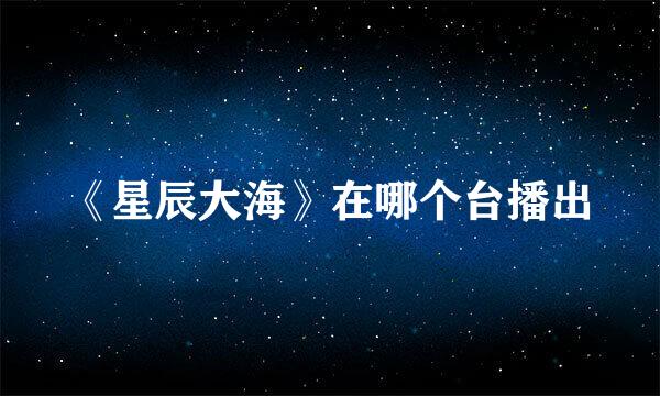 《星辰大海》在哪个台播出
