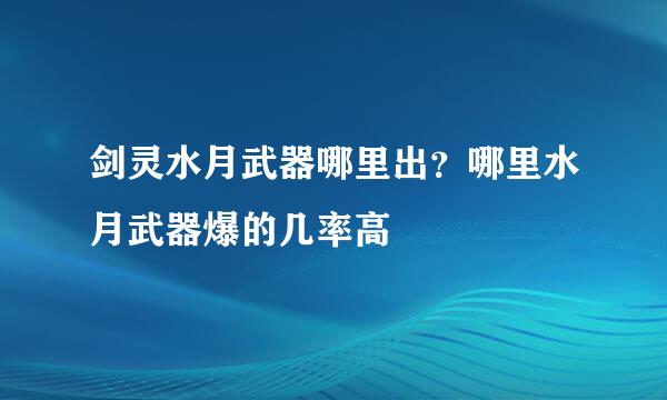 剑灵水月武器哪里出？哪里水月武器爆的几率高