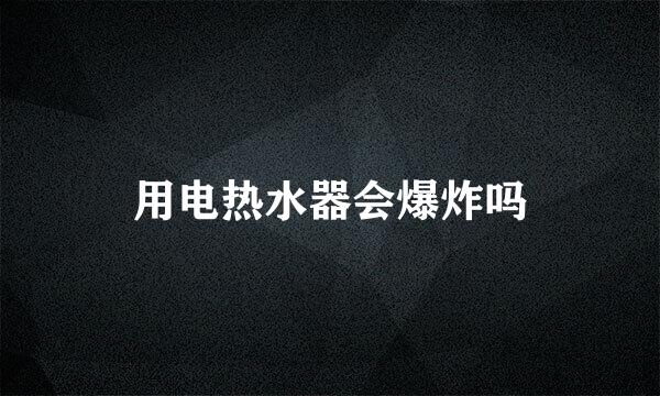 用电热水器会爆炸吗