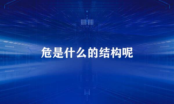 危是什么的结构呢