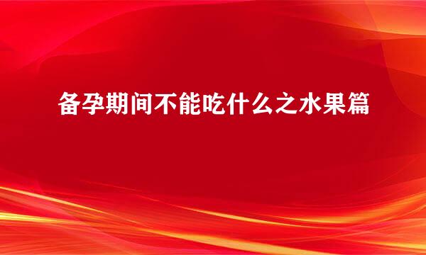 备孕期间不能吃什么之水果篇