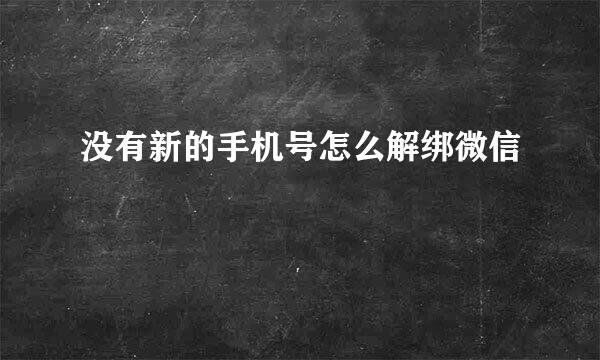 没有新的手机号怎么解绑微信