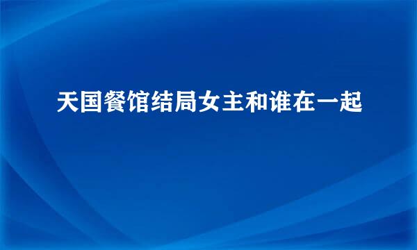 天国餐馆结局女主和谁在一起