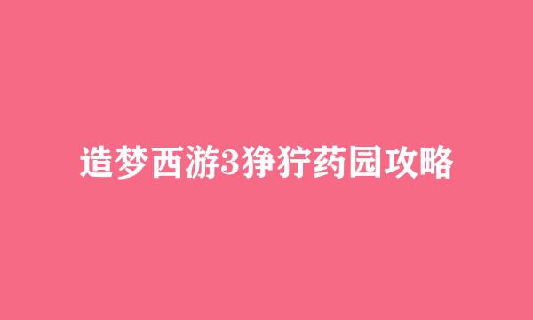 造梦西游3狰狞药园攻略