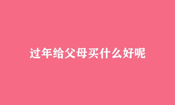 过年给父母买什么好呢