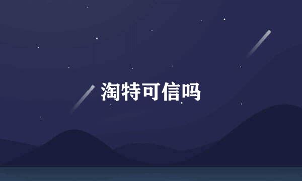 淘特可信吗