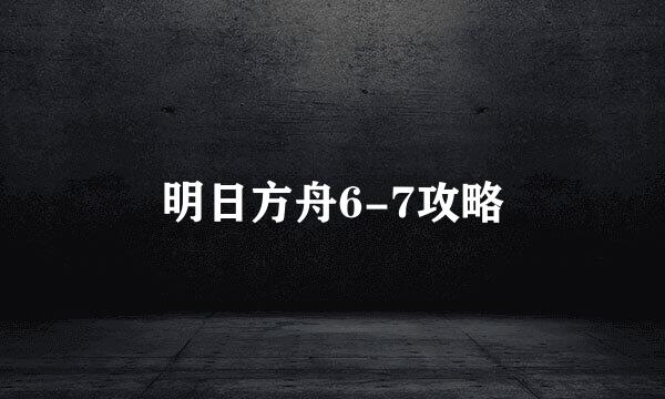 明日方舟6-7攻略