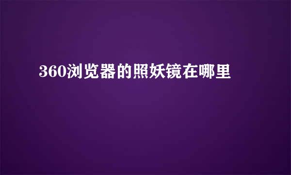 360浏览器的照妖镜在哪里