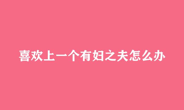 喜欢上一个有妇之夫怎么办