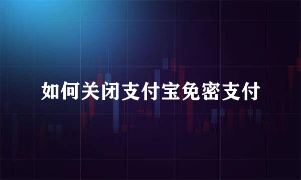 如何关闭支付宝免密支付