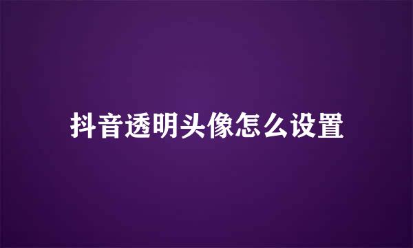 抖音透明头像怎么设置