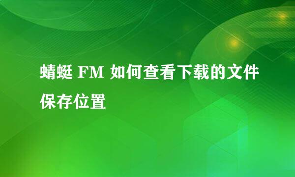 蜻蜓 FM 如何查看下载的文件保存位置