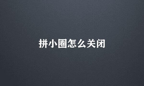 拼小圈怎么关闭