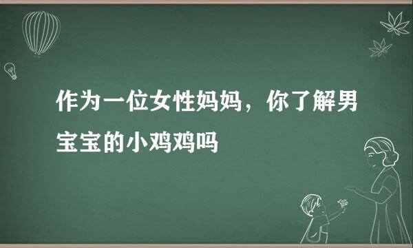 作为一位女性妈妈，你了解男宝宝的小鸡鸡吗