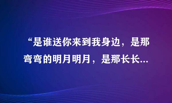 “是谁送你来到我身边，是那弯弯的明月明月，是那长长的山川是那长长的山川山川”的歌名