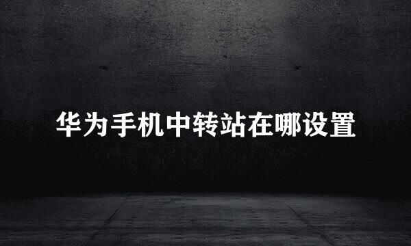 华为手机中转站在哪设置