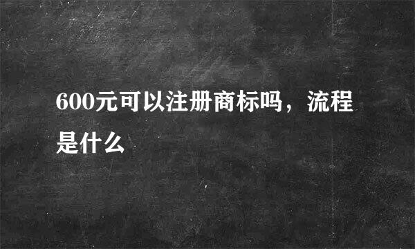 600元可以注册商标吗，流程是什么