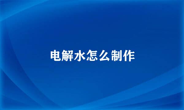 电解水怎么制作