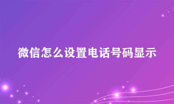 微信怎么设置电话号码显示