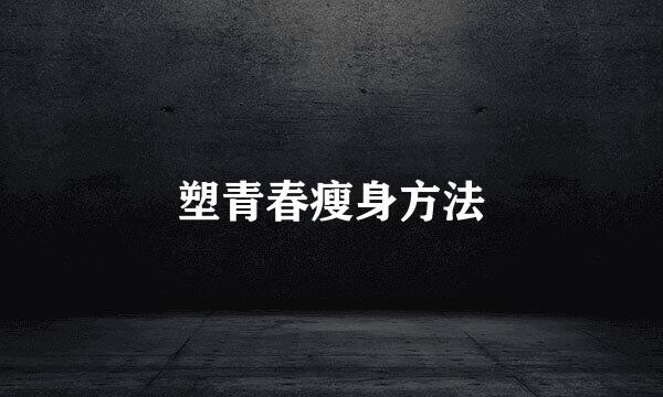 塑青春瘦身方法
