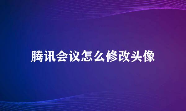 腾讯会议怎么修改头像