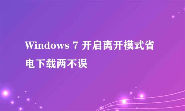 Windows 7 开启离开模式省电下载两不误