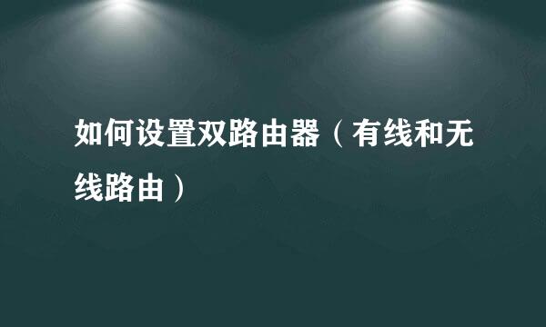 如何设置双路由器（有线和无线路由）